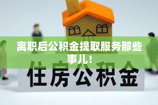 渭南离职后公积金提取服务那些事儿！