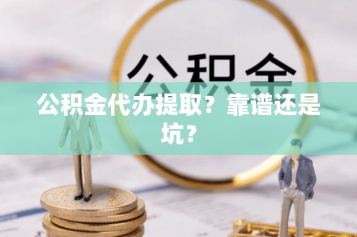 渭南公积金代办提取？靠谱还是坑？