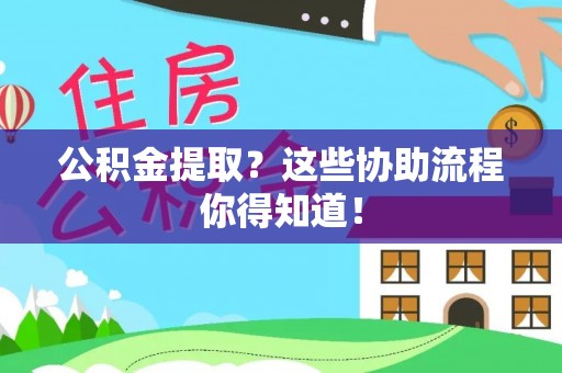 渭南公积金提取？这些协助流程你得知道！