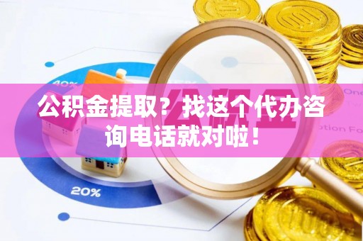 渭南公积金提取？找这个代办咨询电话就对啦！