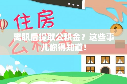 渭南离职后提取公积金？这些事儿你得知道！
