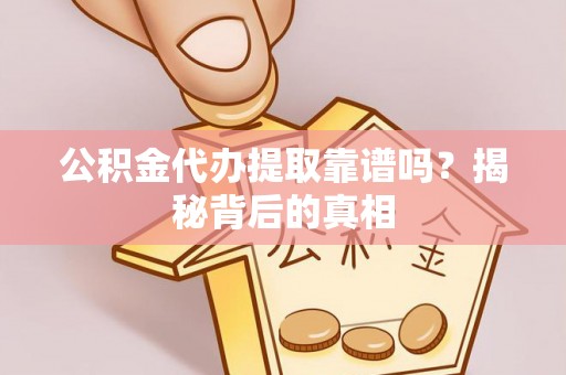 渭南公积金代办提取靠谱吗？揭秘背后的真相