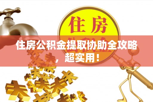 渭南住房公积金提取协助全攻略，超实用！
