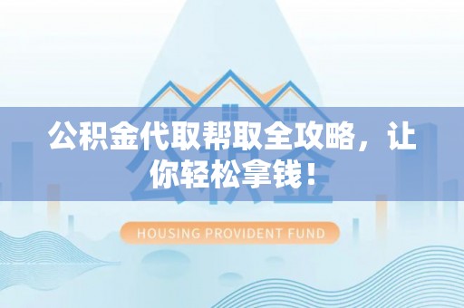 渭南公积金代取帮取全攻略，让你轻松拿钱！