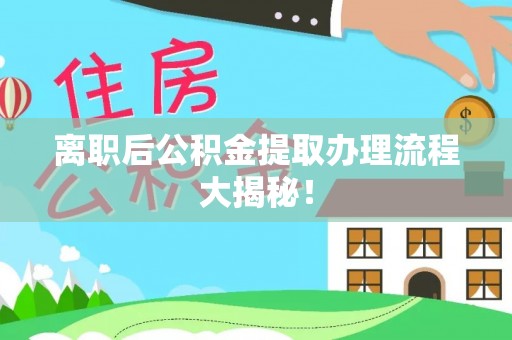 渭南离职后公积金提取办理流程大揭秘！