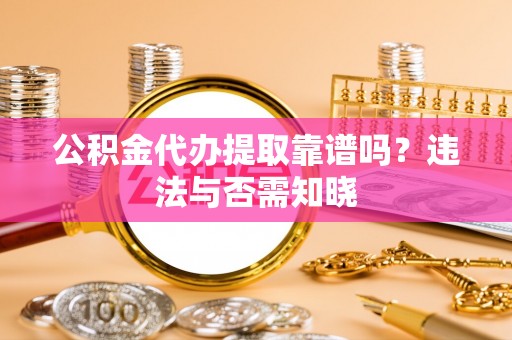 渭南公积金代办提取靠谱吗？违法与否需知晓