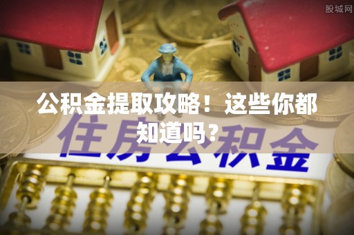 渭南公积金提取攻略！这些你都知道吗？