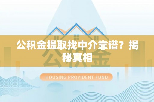 渭南公积金提取找中介靠谱？揭秘真相