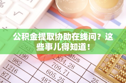 渭南公积金提取协助在线问？这些事儿得知道！