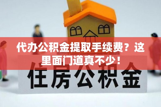 渭南代办公积金提取手续费？这里面门道真不少！