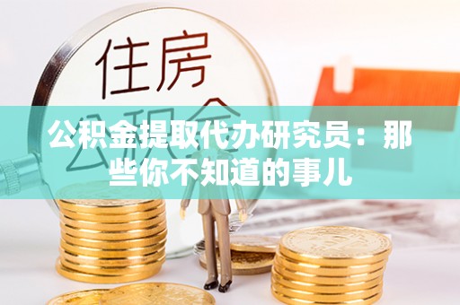 渭南公积金提取代办研究员：那些你不知道的事儿