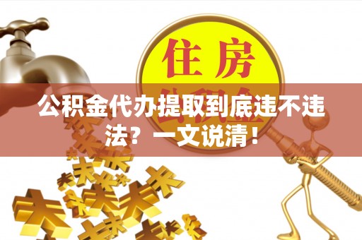渭南公积金代办提取到底违不违法？一文说清！