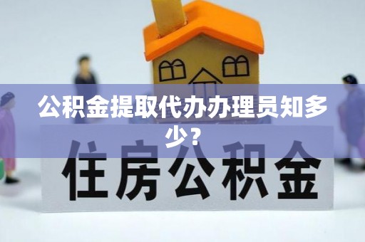 渭南公积金提取代办办理员知多少？