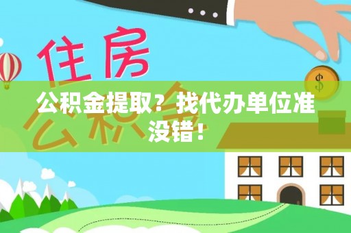 渭南公积金提取？找代办单位准没错！