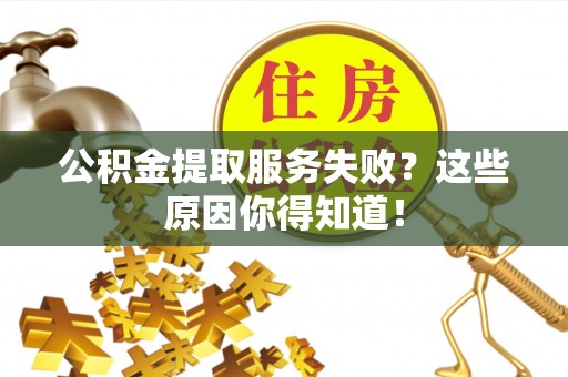 渭南公积金提取服务失败？这些原因你得知道！