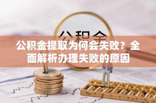 渭南公积金提取为何会失败？全面解析办理失败的原因