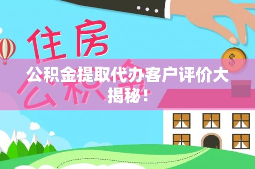 渭南公积金提取代办客户评价大揭秘！
