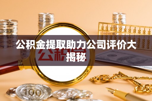 渭南公积金提取助力公司评价大揭秘