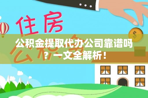 渭南公积金提取代办公司靠谱吗？一文全解析！