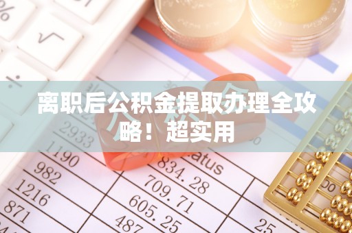 渭南离职后公积金提取办理全攻略！超实用
