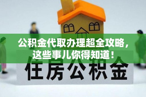 渭南公积金代取办理超全攻略，这些事儿你得知道！