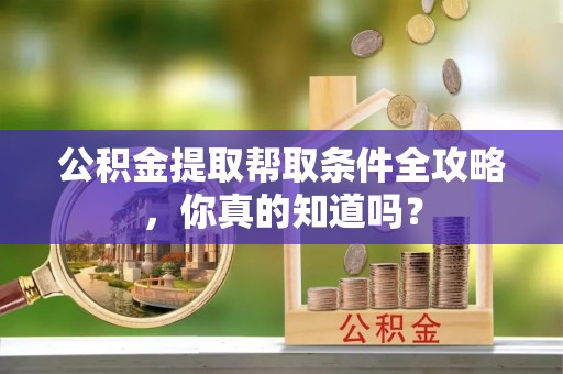 渭南公积金提取帮取条件全攻略，你真的知道吗？