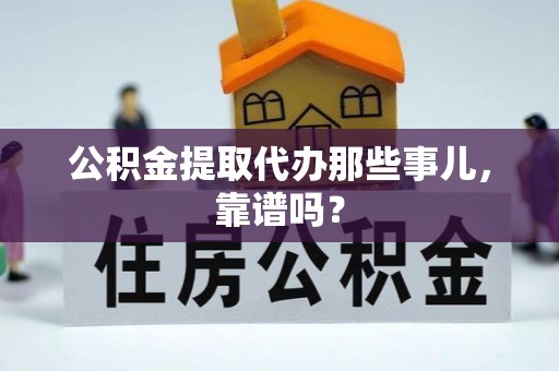 渭南公积金提取代办那些事儿，靠谱吗？