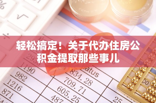 渭南轻松搞定！关于代办住房公积金提取那些事儿