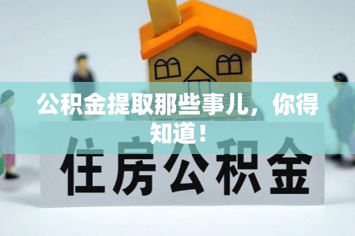 渭南公积金提取那些事儿，你得知道！