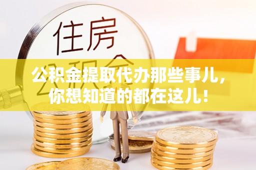 渭南公积金提取代办那些事儿，你想知道的都在这儿！