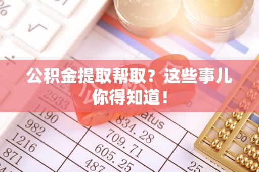 渭南公积金提取帮取？这些事儿你得知道！