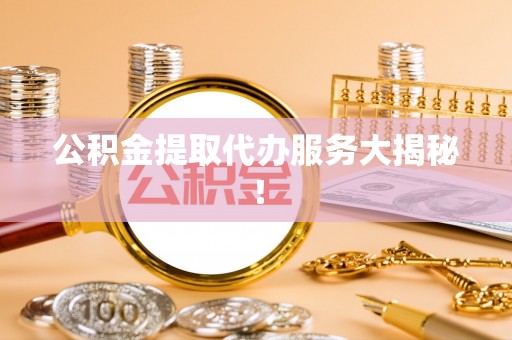 渭南公积金提取代办服务大揭秘！