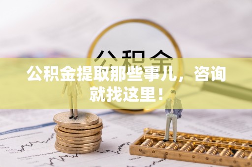 渭南公积金提取那些事儿，咨询就找这里！