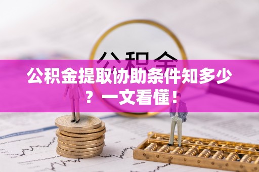 渭南公积金提取协助条件知多少？一文看懂！