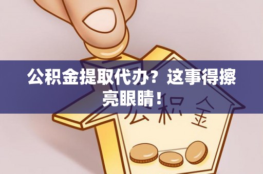 渭南公积金提取代办？这事得擦亮眼睛！