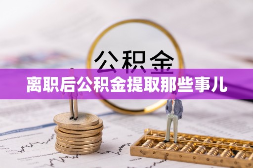 渭南离职后公积金提取那些事儿