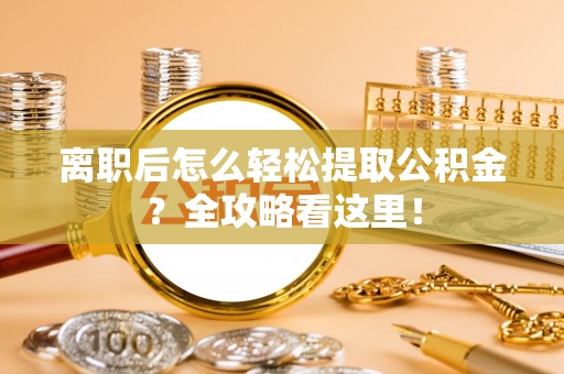 渭南离职后怎么轻松提取公积金？全攻略看这里！