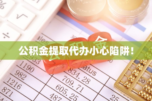 渭南公积金提取代办小心陷阱！