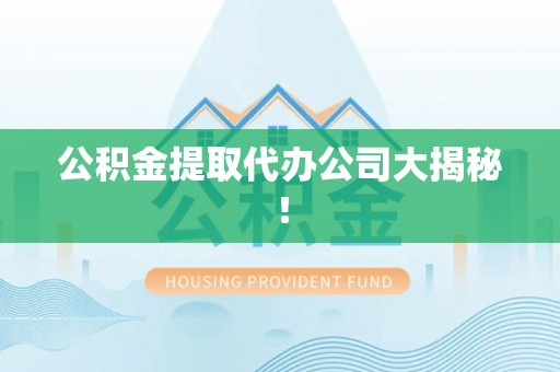 渭南公积金提取代办公司大揭秘！