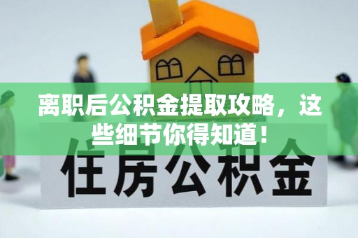 渭南离职后公积金提取攻略，这些细节你得知道！