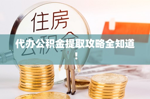 渭南代办公积金提取攻略全知道！