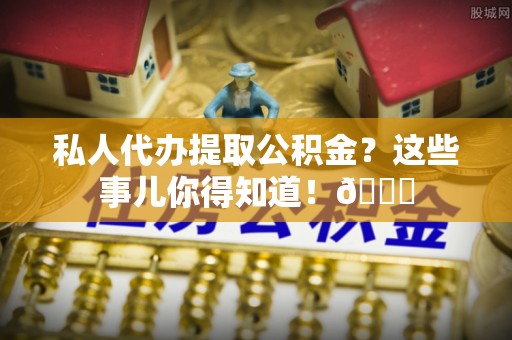 渭南私人代办提取公积金？这些事儿你得知道！😎