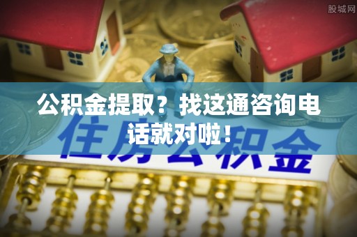 渭南公积金提取？找这通咨询电话就对啦！