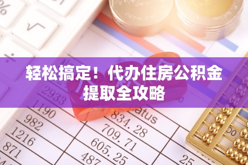 渭南轻松搞定！代办住房公积金提取全攻略