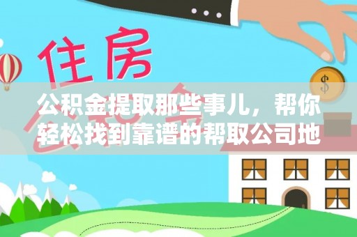 渭南公积金提取那些事儿，帮你轻松找到靠谱的帮取公司地址！