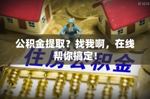 渭南公积金提取？找我啊，在线帮你搞定！