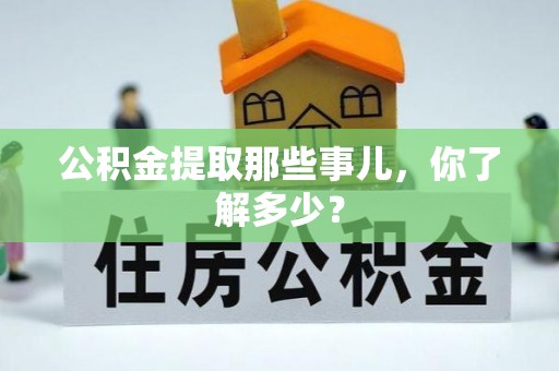 渭南公积金提取那些事儿，你了解多少？