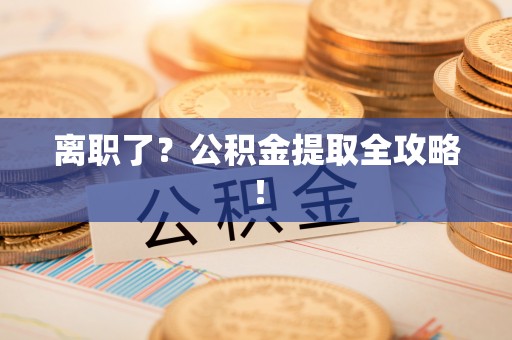渭南离职了？公积金提取全攻略！