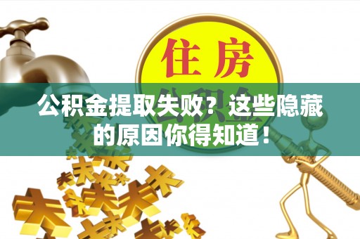 渭南公积金提取失败？这些隐藏的原因你得知道！