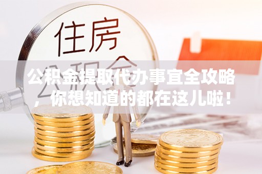 渭南公积金提取代办事宜全攻略，你想知道的都在这儿啦！